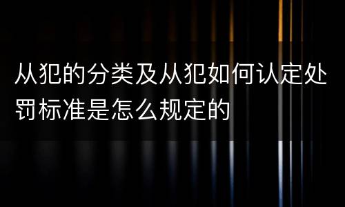 从犯的分类及从犯如何认定处罚标准是怎么规定的