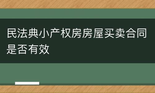民法典小产权房房屋买卖合同是否有效