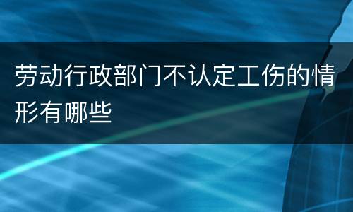 劳动行政部门不认定工伤的情形有哪些
