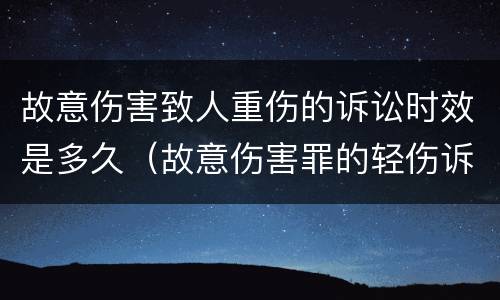 故意伤害致人重伤的诉讼时效是多久（故意伤害罪的轻伤诉讼时效）