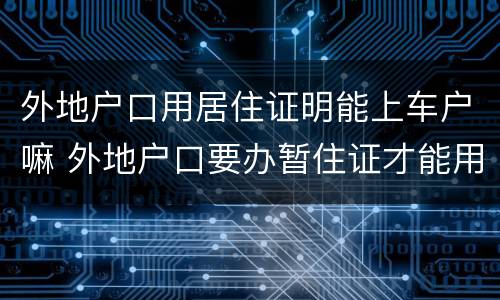外地户口用居住证明能上车户嘛 外地户口要办暂住证才能用本地的车牌吗