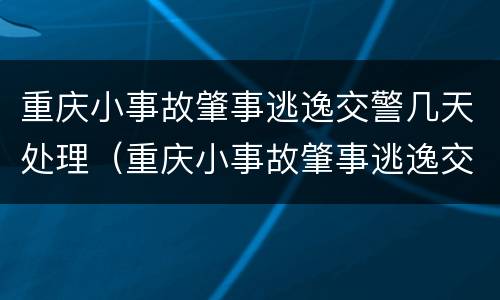 重庆小事故肇事逃逸交警几天处理（重庆小事故肇事逃逸交警几天处理完）