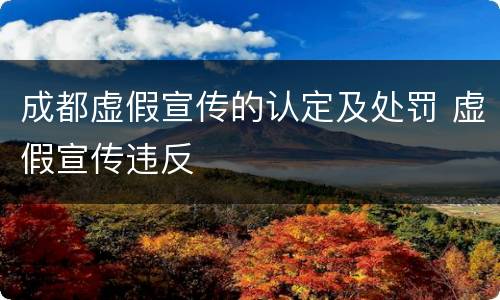 成都虚假宣传的认定及处罚 虚假宣传违反