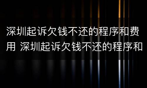 深圳起诉欠钱不还的程序和费用 深圳起诉欠钱不还的程序和费用是多少