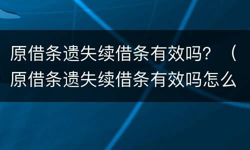 原借条遗失续借条有效吗？（原借条遗失续借条有效吗怎么写）