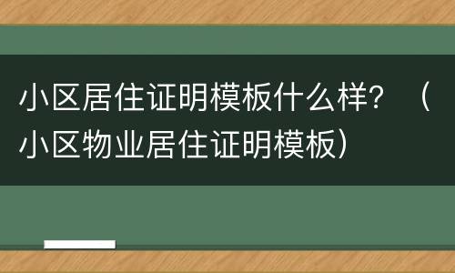 小区居住证明模板什么样？（小区物业居住证明模板）