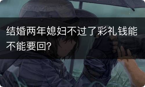 结婚两年媳妇不过了彩礼钱能不能要回？