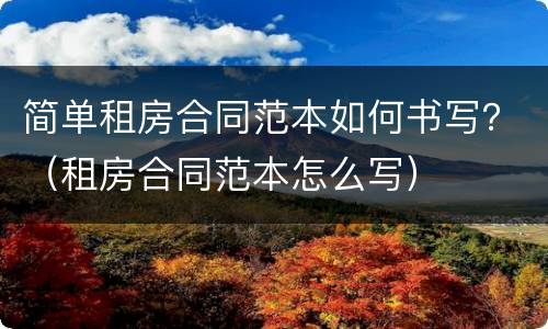 简单租房合同范本如何书写？（租房合同范本怎么写）