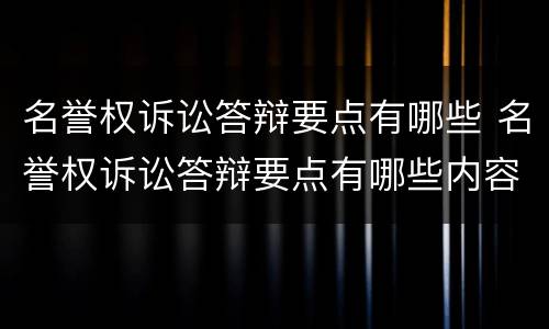 名誉权诉讼答辩要点有哪些 名誉权诉讼答辩要点有哪些内容