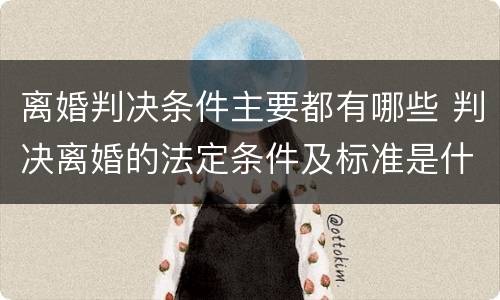 离婚判决条件主要都有哪些 判决离婚的法定条件及标准是什么?
