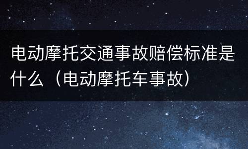 电动摩托交通事故赔偿标准是什么（电动摩托车事故）