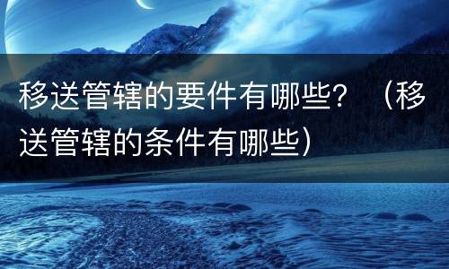 移送管辖的要件有哪些？（移送管辖的条件有哪些）