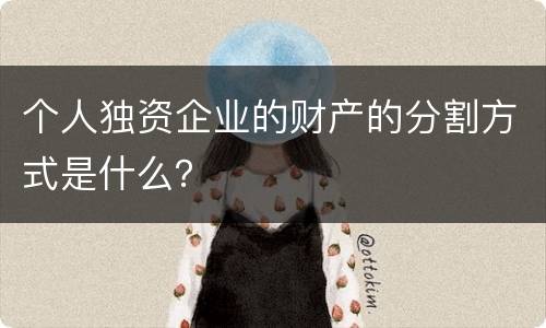 个人独资企业的财产的分割方式是什么？
