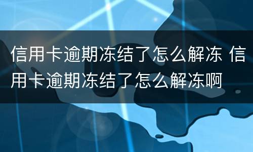 信用卡逾期冻结了怎么解冻 信用卡逾期冻结了怎么解冻啊