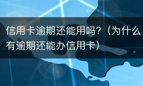 信用卡逾期还能用吗?（为什么有逾期还能办信用卡）