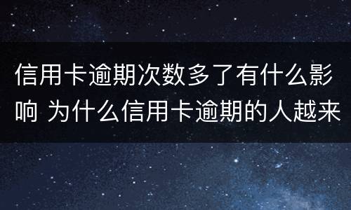 信用卡逾期次数多了有什么影响 为什么信用卡逾期的人越来越多
