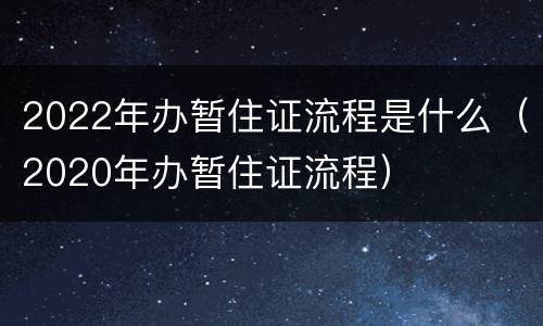 2022年办暂住证流程是什么（2020年办暂住证流程）