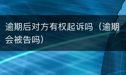 逾期后对方有权起诉吗（逾期会被告吗）