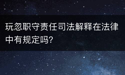 玩忽职守责任司法解释在法律中有规定吗？