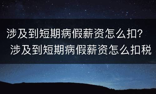 涉及到短期病假薪资怎么扣？ 涉及到短期病假薪资怎么扣税