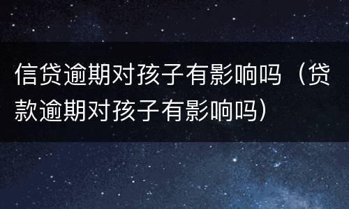信贷逾期对孩子有影响吗（贷款逾期对孩子有影响吗）