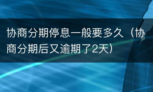 协商分期停息一般要多久（协商分期后又逾期了2天）