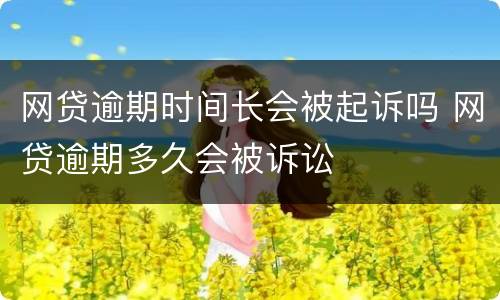 网贷逾期时间长会被起诉吗 网贷逾期多久会被诉讼