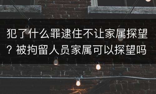 犯了什么罪逮住不让家属探望? 被拘留人员家属可以探望吗