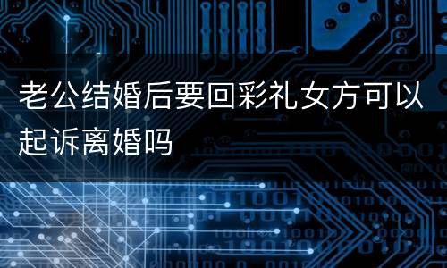 老公结婚后要回彩礼女方可以起诉离婚吗