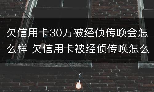 欠信用卡30万被经侦传唤会怎么样 欠信用卡被经侦传唤怎么办