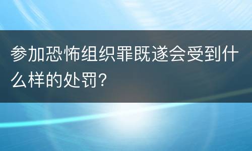参加恐怖组织罪既遂会受到什么样的处罚？