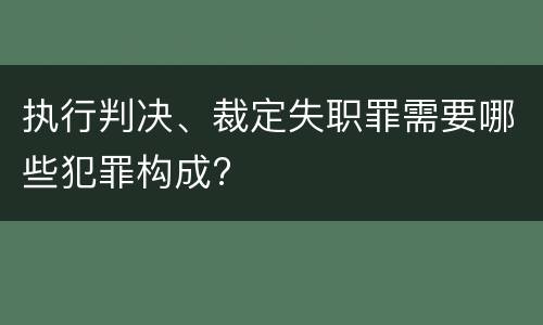执行判决、裁定失职罪需要哪些犯罪构成?