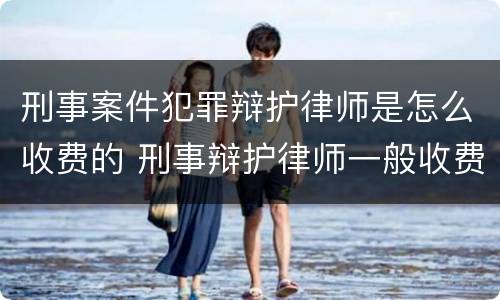 刑事案件犯罪辩护律师是怎么收费的 刑事辩护律师一般收费价格中顿律师服务