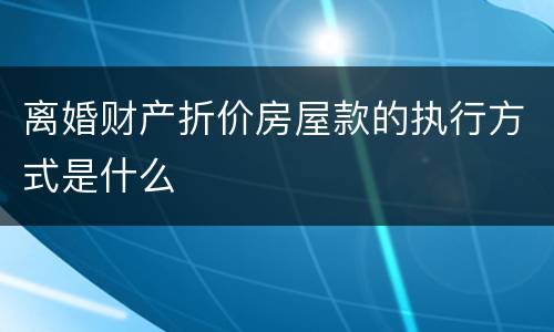 离婚财产折价房屋款的执行方式是什么