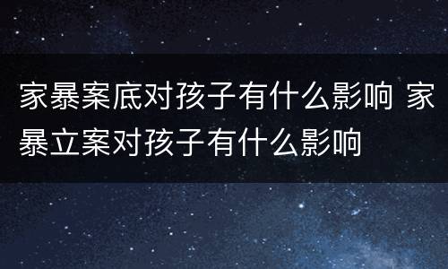 家暴案底对孩子有什么影响 家暴立案对孩子有什么影响