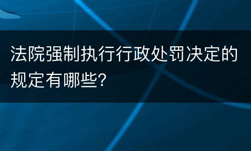 法院强制执行行政处罚决定的规定有哪些？
