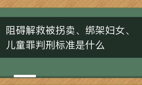 阻碍解救被拐卖、绑架妇女、儿童罪判刑标准是什么