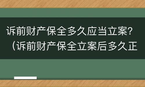诉前财产保全多久应当立案？（诉前财产保全立案后多久正式立案）