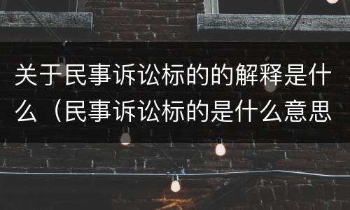 关于民事诉讼标的的解释是什么（民事诉讼标的是什么意思）