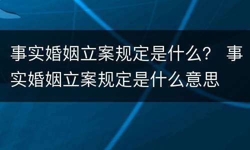 事实婚姻立案规定是什么？ 事实婚姻立案规定是什么意思