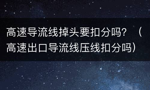 高速导流线掉头要扣分吗？（高速出口导流线压线扣分吗）
