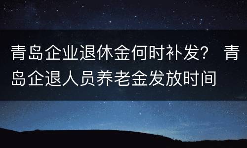 青岛企业退休金何时补发？ 青岛企退人员养老金发放时间