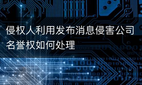 侵权人利用发布消息侵害公司名誉权如何处理