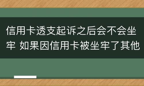 信用卡透支起诉之后会不会坐牢 如果因信用卡被坐牢了其他银行还会起诉吗