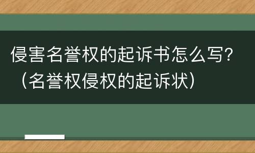 侵害名誉权的起诉书怎么写？（名誉权侵权的起诉状）