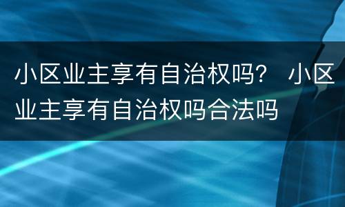 小区业主享有自治权吗？ 小区业主享有自治权吗合法吗