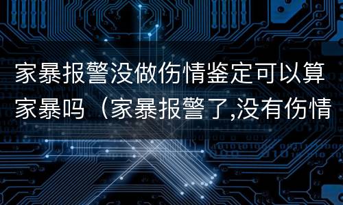 家暴报警没做伤情鉴定可以算家暴吗（家暴报警了,没有伤情鉴定算家暴吗）