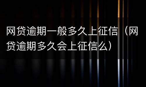 网贷逾期一般多久上征信（网贷逾期多久会上征信么）