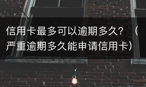 信用卡最多可以逾期多久？（严重逾期多久能申请信用卡）