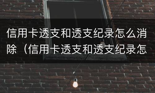 信用卡透支和透支纪录怎么消除（信用卡透支和透支纪录怎么消除的）
